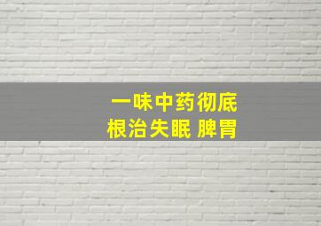 一味中药彻底根治失眠 脾胃